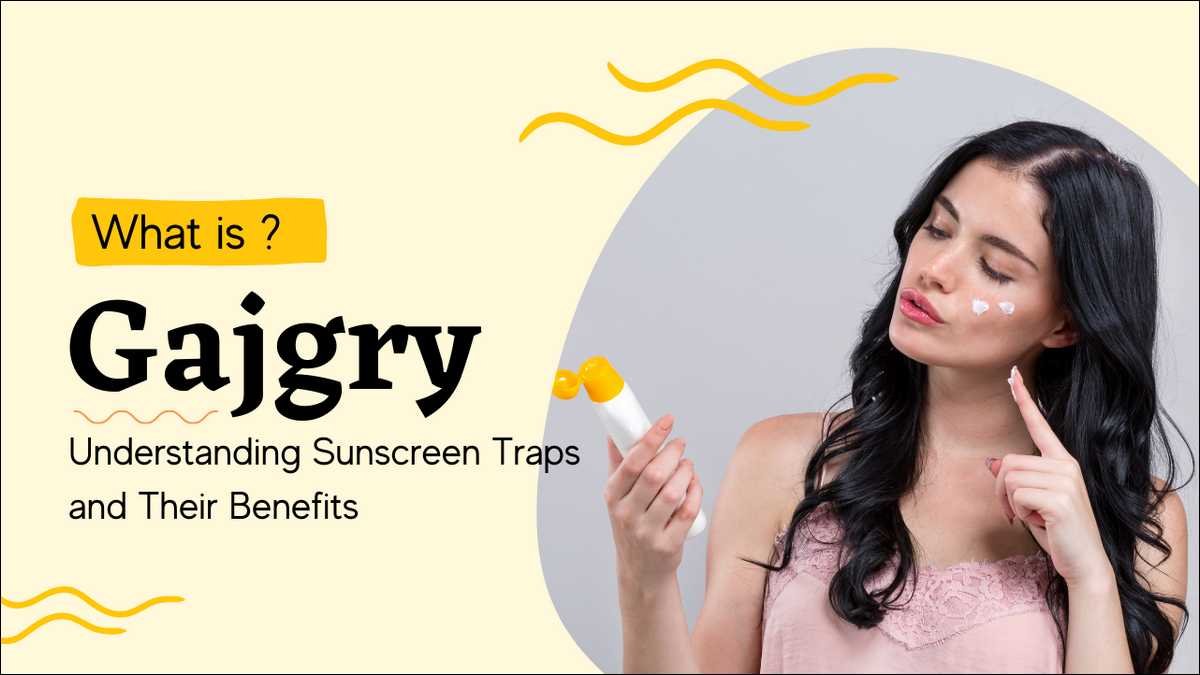 What Are Gajgry? Know Sunscreen Traps and Their Benefits