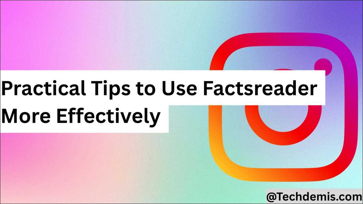 Here are some Practical Tips to Use Factsreader More Effectively, and safely